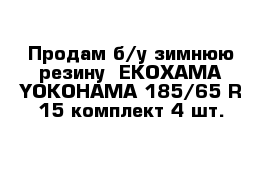  Продам б/у зимнюю резину  EKOXAMA YOKOHAMA 185/65 R 15 комплект 4 шт.